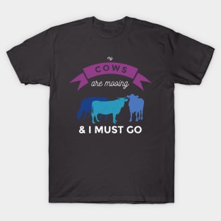 My Cows Are Mooing And I Must Go T-Shirt